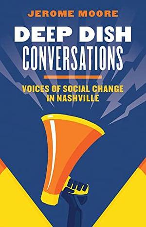 Deep Dish Conversations: Voices of Social Change in Nashville by Jerome Moore