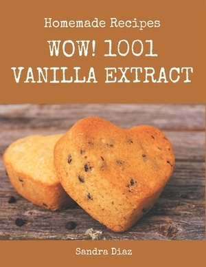 Wow! 1001 Homemade Vanilla Extract Recipes: Enjoy Everyday With Homemade Vanilla Extract Cookbook! by Sandra Diaz