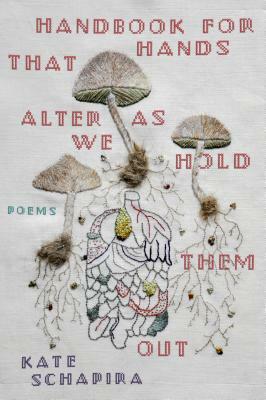 Handbook for Hands That Alter as We Hold Them Out by Kate Schapira