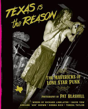 Texas Is the Reason: The Mavericks of Lone Star Punk by Pat Blashill