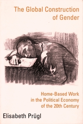 The Global Construction of Gender: Home-Based Work in the Political Economy of the 20th Century by Elisabeth Prügl