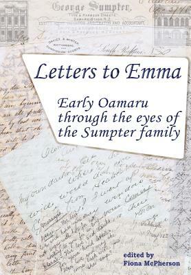 Letters to Emma: Early Oamaru through the eyes of the Sumpter family by 