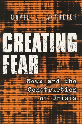 Creating Fear: News and the Construction of Crisis by David L. Altheide