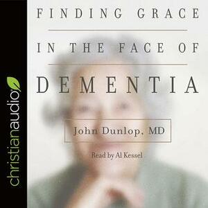 Finding Grace in the Face of Dementia: Experiencing Dementia--Honoring God by John T. Dunlop