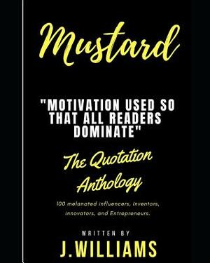 Mustard: Inspiring Quotes, Excerpts, and Motivational Inklings That Can Be Used on a Day-To-Day Basis; Throughout Your Everyday by J. Williams