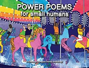 Power Poems for Small Humans by Andrea Jenkins, Sonja John, Jillian Christmas, Paulino Meija, Aria Feliciano, Zoraida Ingles, Christina Ogbotiti, S. Bear Bergman, Jen Goldberg, Theresa L. Soto, Brit Ouchida, Ashley Wong, Adee Roberson, Liz Morgan, LeRoi Newbold, Sofia Misenheimer, Andrea Gibson, Kit Lang, Amir Rabiyah, Kai Cheng Thom, Britta Badour