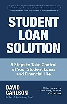 Student Loan Solution: 5 Steps to Take Control of your Student Loans and Financial Life by David Carlson