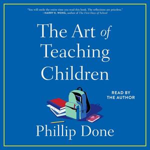 The Art of Teaching Children: All I Learned from a Lifetime in the Classroom by Phillip Done