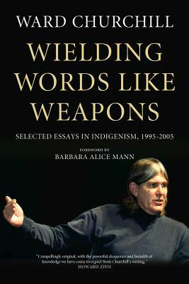 Wielding Words Like Weapons: Selected Essays in Indigenism, 1995-2005 by Ward Churchill