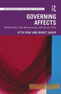 Governing Affects: Neoliberalism, Neo-Bureaucracies, and Service Work by Otto Penz, Birgit Sauer