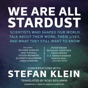 We Are All Stardust: Scientists Who Shaped Our World Talk about Their Work, Their Lives, and What They Still Want to Know by Stefan Klein