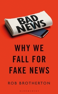 Bad News: Why We Fall for Fake News and Alternative Facts by Rob Brotherton