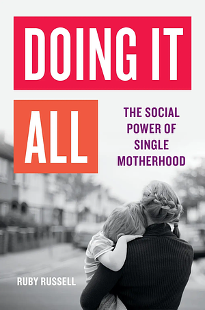 Doing It All: The Social Power of Single Motherhood by Ruby Russell