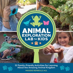 Animal Exploration Lab for Kids: 52 Family-Friendly Activities for Learning about the Amazing Animal Kingdom by Maggie Reinbold