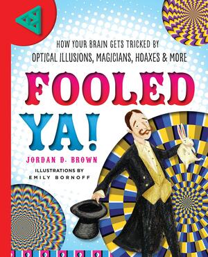 Fooled Ya!: How Your Brain Gets Tricked by Optical Illusions, Magicians, Hoaxes & More by Emily Bornoff, Jordan D. Brown