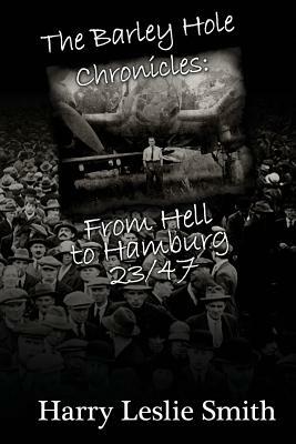 The Barley Hole Chronicles: From Hell to Hamburg by Harry Leslie Smith