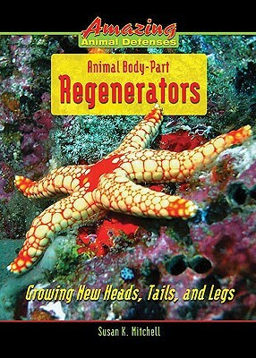 Animal Body-Part Regenerators: Growing New Heads, Tails, and Legs by Susan K. Mitchell