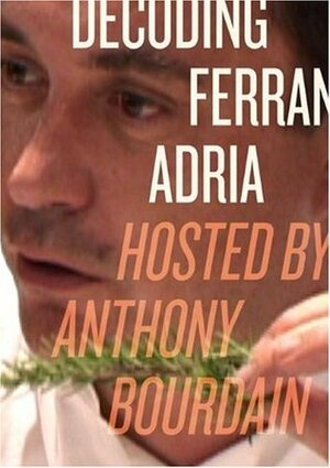 Decoding Ferran Adria: Hosted by Anthony Bourdain by Anthony Bourdain