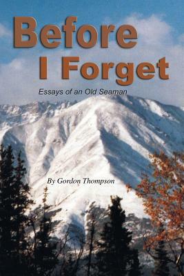 Before I Forget: Essays of an Old Seaman by Gordon Thompson
