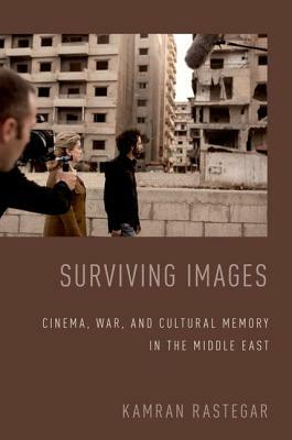 Surviving Images: Cinema, War, and Cultural Memory in the Middle East by Kamran Rastegar