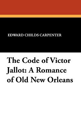 The Code of Victor Jallot: A Romance of Old New Orleans by Edward Childs Carpenter