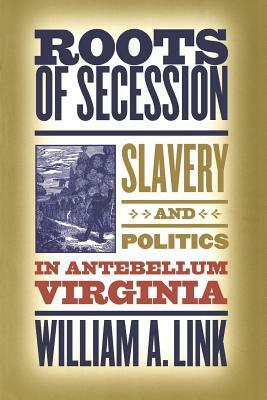 Roots of Secession: Slavery and Politics in Antebellum Virginia by William a. Link