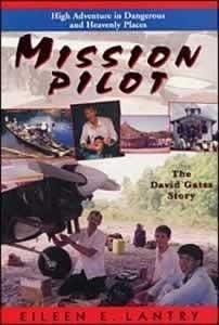 Mission Pilot: High Adventure in Dangerous Places : The David Gates Story by Eileen E. Lantry, Eileen E. Lantry