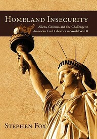 Homeland Insecurity: Aliens, Citizens, and the Challenge to American Civil Liberties in World War II by Stephen Fox, Stephen Fox