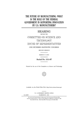 The future of manufacturing: what is the role of the federal government in supporting innovation by U.S. manufacturers? by United S. Congress, Committee on Science and Techno (house), United States House of Representatives