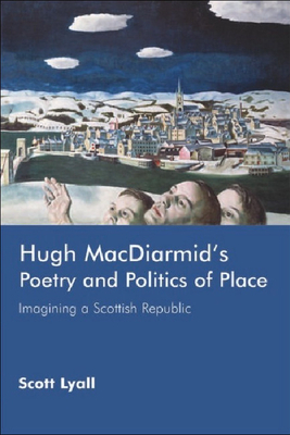 Hugh Macdiarmid's Poetry and Politics of Place: Imagining a Scottish Republic by Scott Lyall