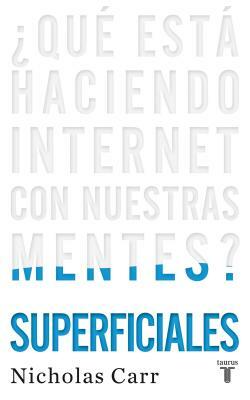 Superficiales / The Shallows: ¿qué Está Haciendo Internet Con Nuestras Mentes?/ What the Internet Is Doing to Our Brains by Nicholas Carr