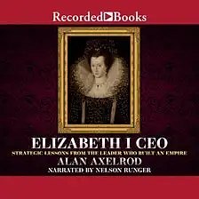 Elizabeth I CEO: Strategic Lessons from the Leader Who Built an Empire by Alan Axelrod