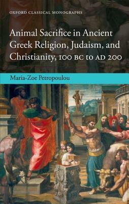 Animal Sacrifice in Ancient Greek Religion, Judaism, and Christianity, 100 BC - AD 200 by Maria-Zoe Petropoulou