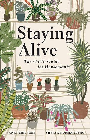 Staying Alive: The Go-To Guide for Houseplants by Janet Melrose, Sheryl Normandeau