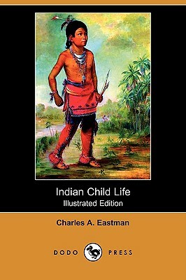 Indian Child Life (Illustrated Edition) (Dodo Press) by Charles Alexander Eastman