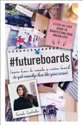 #futureboards: Learn How to Create a Vision Board to Get Exactly the Life You Want by Sarah Centrella