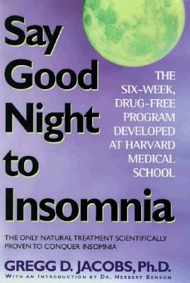Say Good Night to Insomnia: The Six-Week, Drug-Free Program Developed At Harvard Medical School by Gregg D. Jacobs