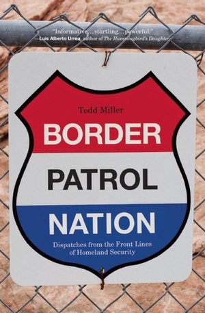 Border Patrol Nation: Dispatches from the Front Lines of Homeland Security by Todd Miller