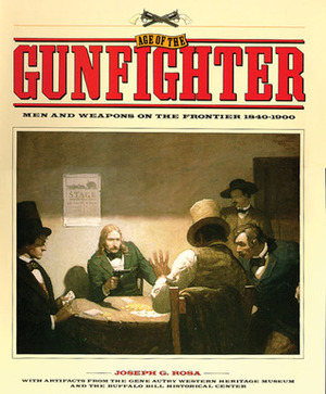 Age of the Gunfighter: Men and Weapons on the Frontier, 1840-1900 by Joseph G. Rosa