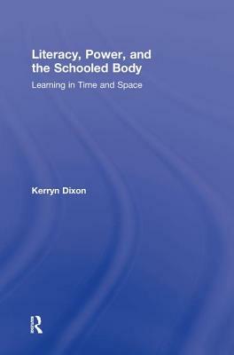 Literacy, Power, and the Schooled Body: Learning in Time and Space by Kerryn Dixon