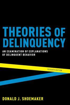 Theories of Delinquency: An Examination of Explanations of Delinquent Behavior by Donald J. Shoemaker