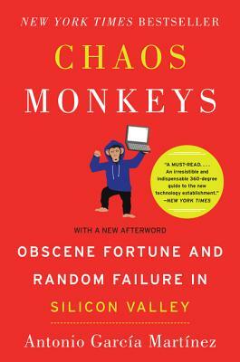 Chaos Monkeys: Obscene Fortune and Random Failure in Silicon Valley by Antonio Garcia Martinez