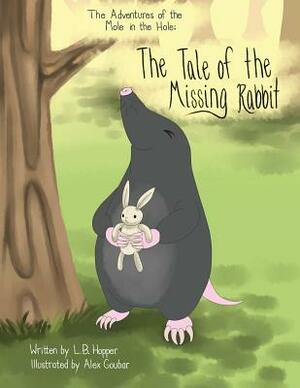 The Adventures of the Mole in the Hole; The Tale of the Missing Rabbit by L. B. Hopper