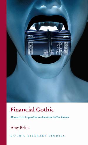 Financial Gothic: Monsterized Capitalism in American Gothic Fiction by Amy McBride