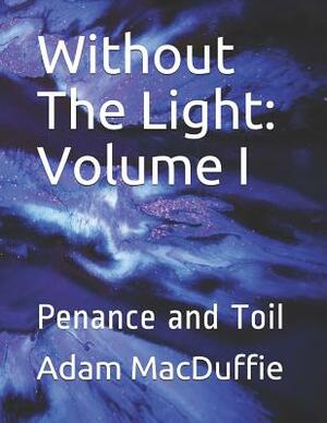 Without The Light: Volume I: Penance and Toil by Adam MacDuffie