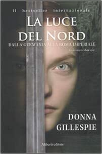 Dalla Germania alla Roma Imperiale. La Luce del Nord by Donna Gillespie