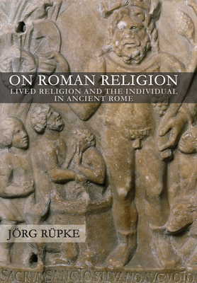 On Roman Religion: Lived Religion and the Individual in Ancient Rome by Jörg Rüpke