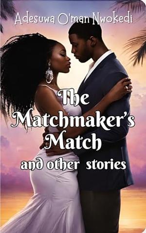 The Matchmaker's Match & Other Stories - a Collection of Valentine's Day Love Stories by Adesuwa O'man Nwokedi