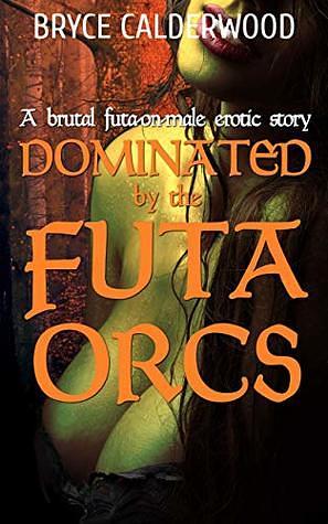 Dominated by the Futa Orcs: by Bryce Calderwood, Bryce Calderwood