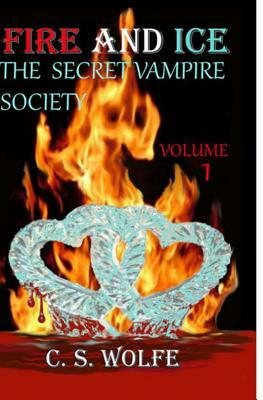 Fire and Ice: The Secret Vampire Society by C. S. Wolfe